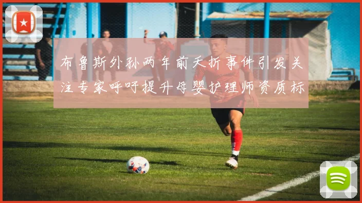 布鲁斯外孙两年前夭折事件引发关注专家呼吁提升母婴护理师资质标准