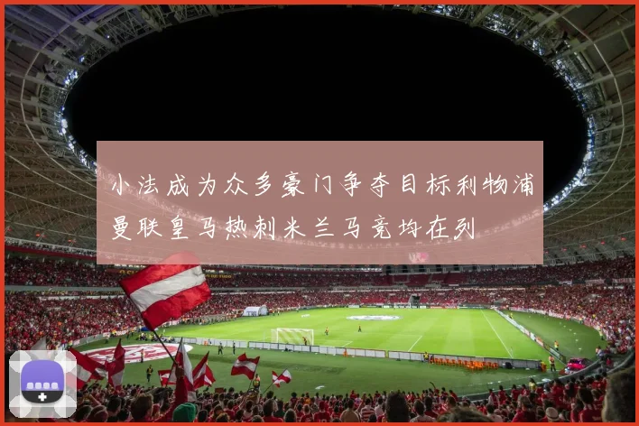 小法成为众多豪门争夺目标利物浦曼联皇马热刺米兰马竞均在列