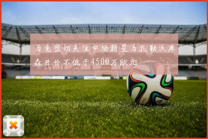 马竞密切关注中场新星马扎勒沃库森开价不低于4500万欧元