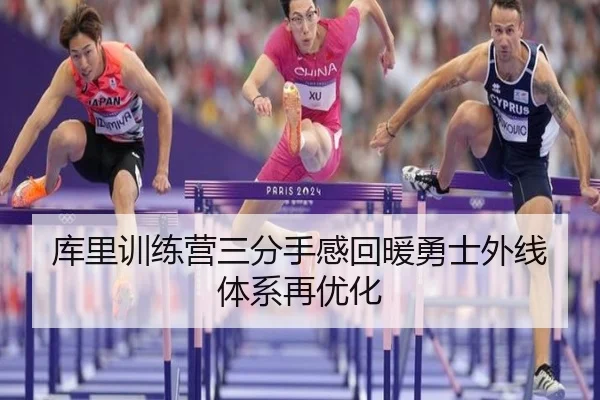 库里训练营三分手感回暖勇士外线体系再优化