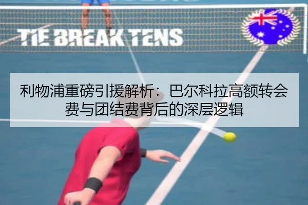 利物浦重磅引援解析：巴尔科拉高额转会费与团结费背后的深层逻辑